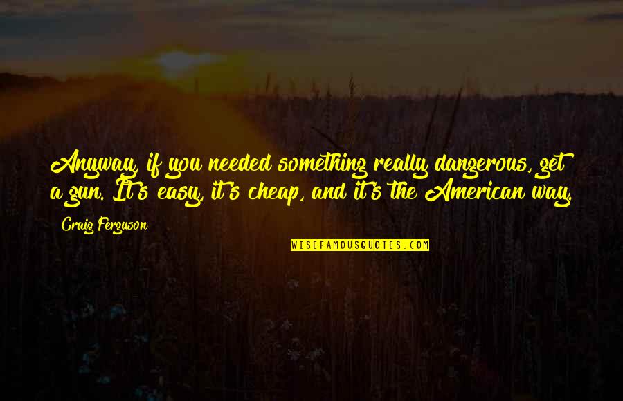 The River Between Us Quotes By Craig Ferguson: Anyway, if you needed something really dangerous, get
