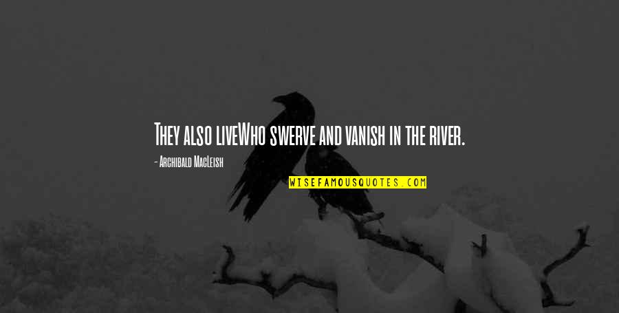 The River Quotes By Archibald MacLeish: They also liveWho swerve and vanish in the The River Quotes By Archibald MacLeish: They also liveWho swerve and vanish in the