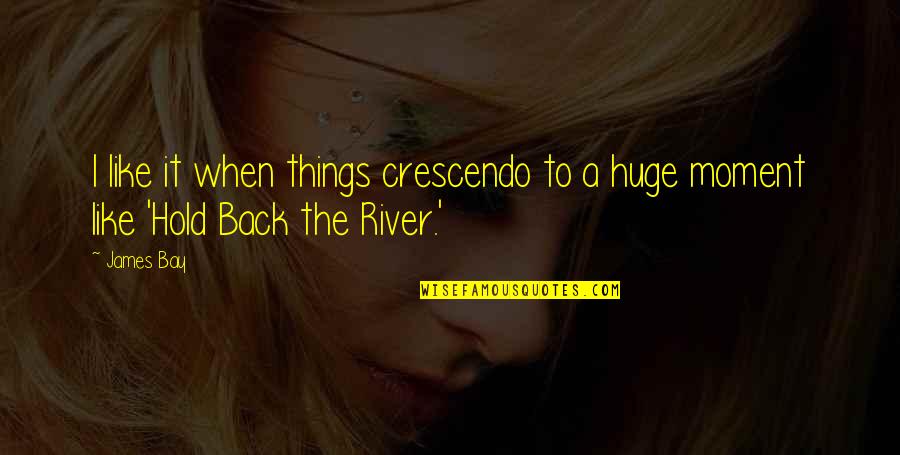 The River Quotes By James Bay: I like it when things crescendo to a
