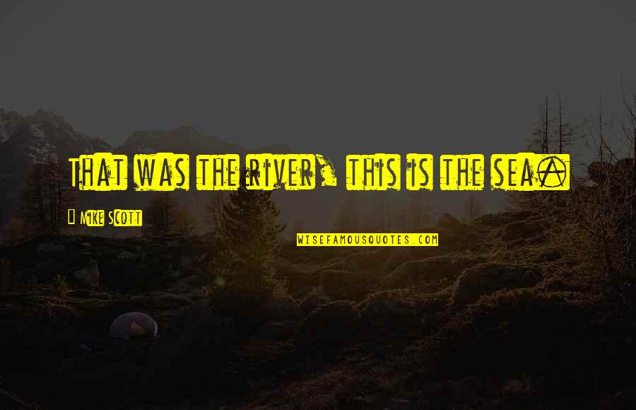 The River Quotes By Mike Scott: That was the river, this is the sea. The River Quotes By Mike Scott: That was the river, this is the sea.
