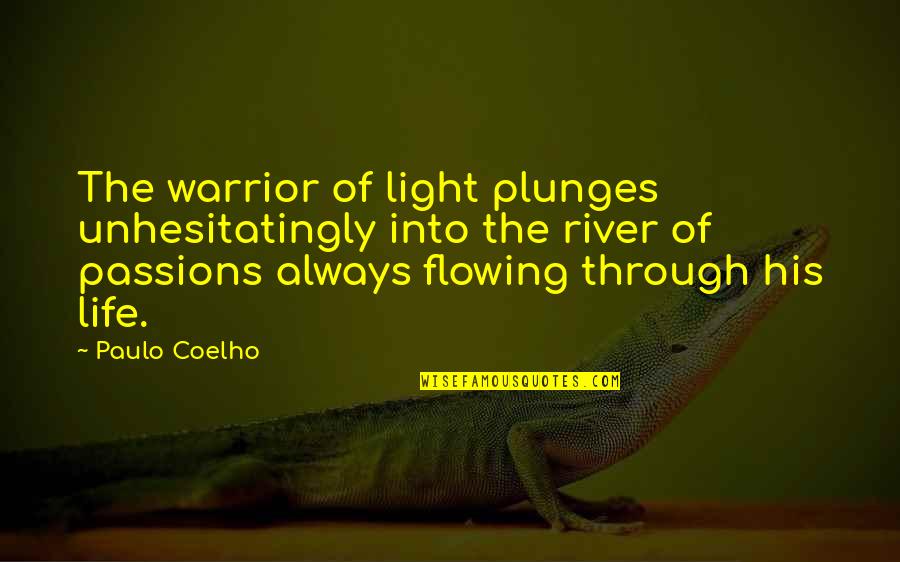 The River Quotes By Paulo Coelho: The warrior of light plunges unhesitatingly into the The River Quotes By Paulo Coelho: The warrior of light plunges unhesitatingly into the