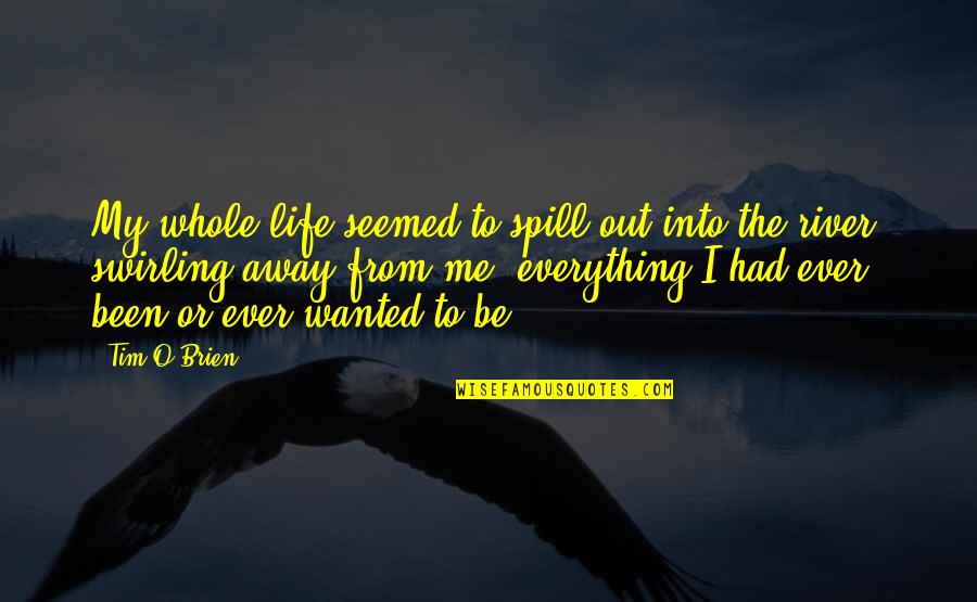 The River Quotes By Tim O'Brien: My whole life seemed to spill out into The River Quotes By Tim O'Brien: My whole life seemed to spill out into