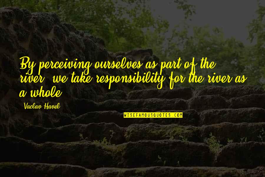 The River Quotes By Vaclav Havel: By perceiving ourselves as part of the river,
