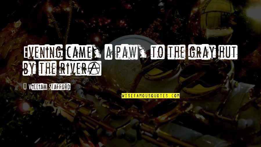 The River Quotes By William Stafford: Evening came, a paw, to the gray hut The River Quotes By William Stafford: Evening came, a paw, to the gray hut