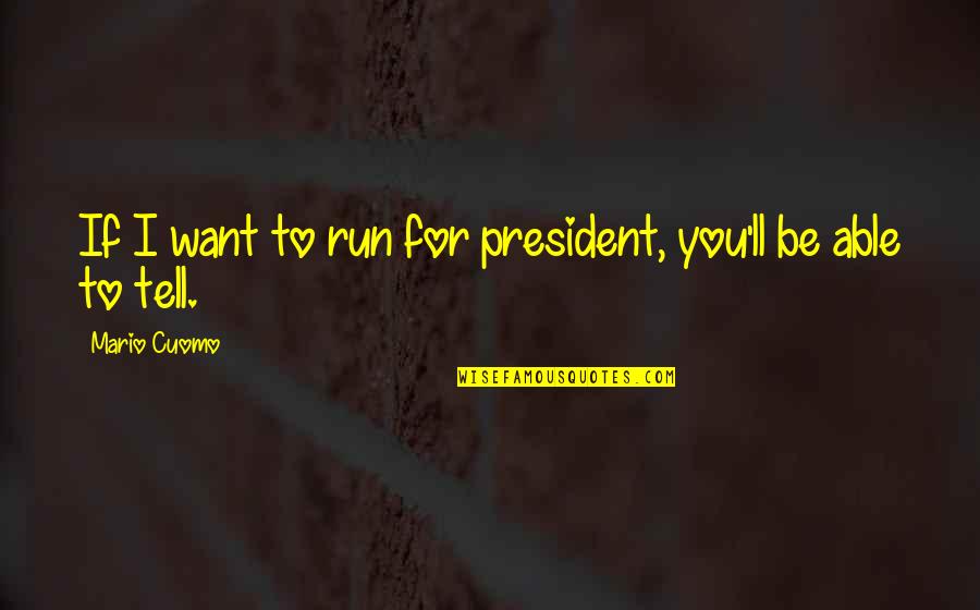 The River Thames Quotes By Mario Cuomo: If I want to run for president, you'll The River Thames Quotes By Mario Cuomo: If I want to run for president, you'll