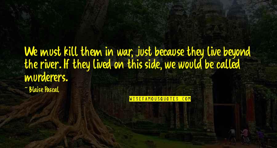 The River War Quotes By Blaise Pascal: We must kill them in war, just because
