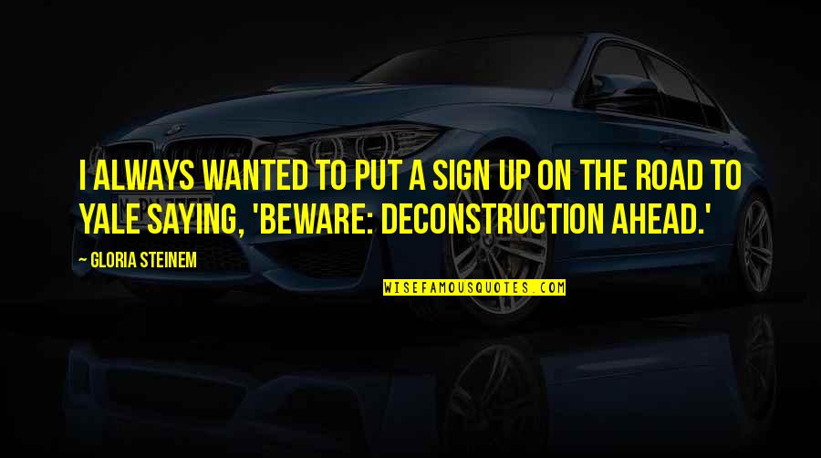 The Road Ahead Quotes By Gloria Steinem: I always wanted to put a sign up The Road Ahead Quotes By Gloria Steinem: I always wanted to put a sign up