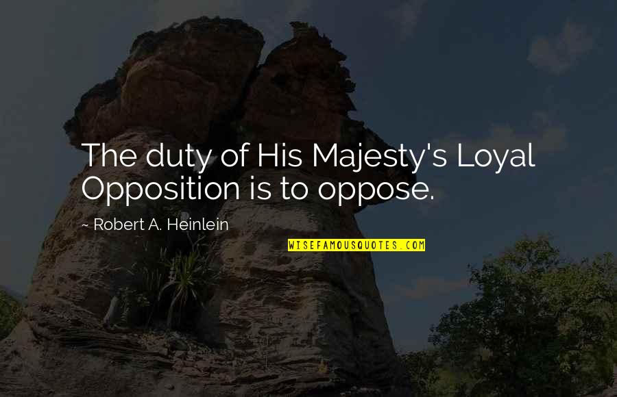 The Road Cormac Mccarthy Isolation Quotes By Robert A. Heinlein: The duty of His Majesty's Loyal Opposition is