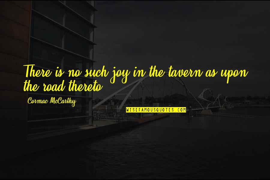 The Road Cormac Mccarthy Quotes By Cormac McCarthy: There is no such joy in the tavern The Road Cormac Mccarthy Quotes By Cormac McCarthy: There is no such joy in the tavern