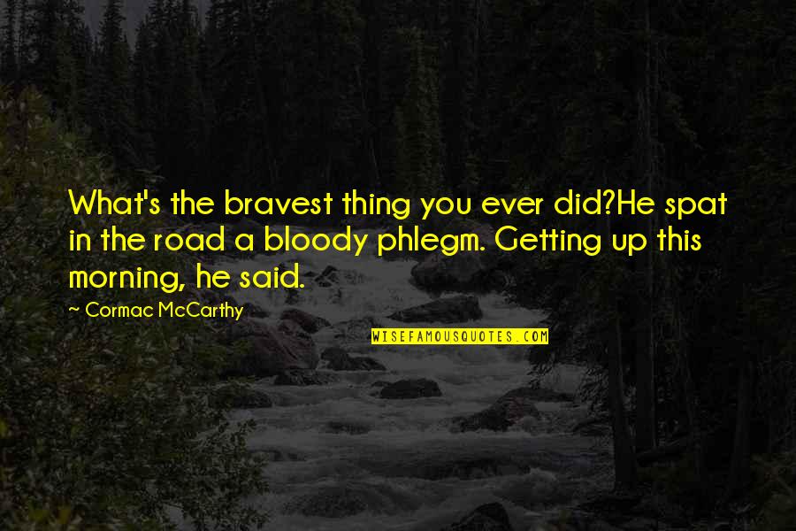 The Road Cormac Mccarthy Quotes By Cormac McCarthy: What's the bravest thing you ever did?He spat The Road Cormac Mccarthy Quotes By Cormac McCarthy: What's the bravest thing you ever did?He spat