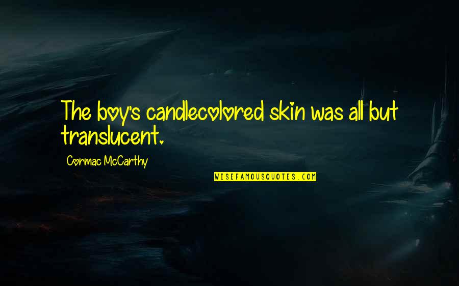 The Road Cormac Quotes By Cormac McCarthy: The boy's candlecolored skin was all but translucent.