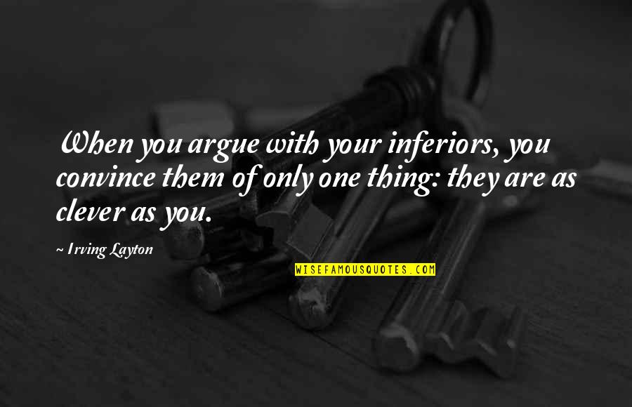 The Road Flashback Quotes By Irving Layton: When you argue with your inferiors, you convince