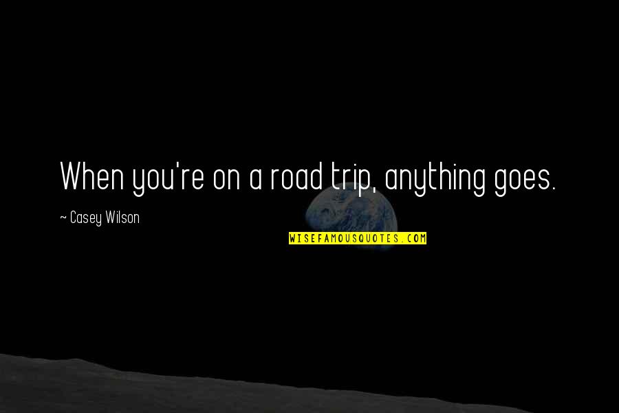 The Road Goes Ever On And On Quotes By Casey Wilson: When you're on a road trip, anything goes.
