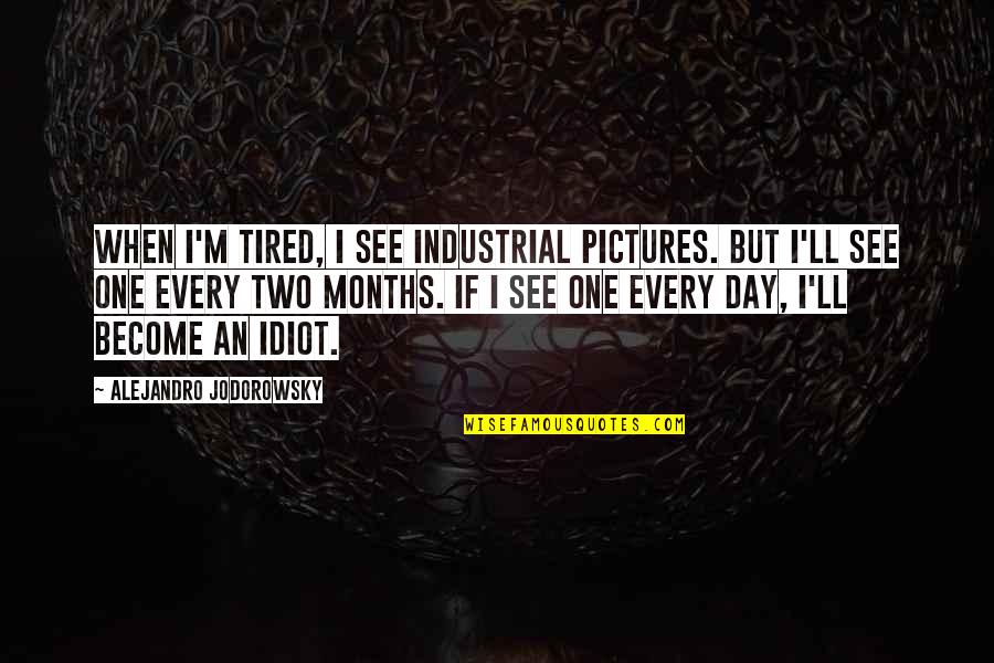 The Road Gun Quotes By Alejandro Jodorowsky: When I'm tired, I see industrial pictures. But