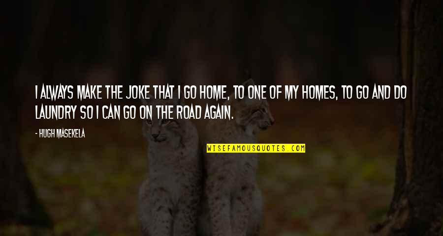 The Road Home Quotes By Hugh Masekela: I always make the joke that I go The Road Home Quotes By Hugh Masekela: I always make the joke that I go