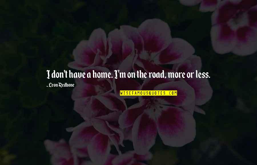 The Road Home Quotes By Leon Redbone: I don't have a home. I'm on the The Road Home Quotes By Leon Redbone: I don't have a home. I'm on the