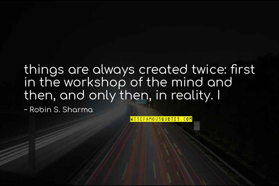 The Road Less Stupid Quotes By Robin S. Sharma: things are always created twice: first in the The Road Less Stupid Quotes By Robin S. Sharma: things are always created twice: first in the