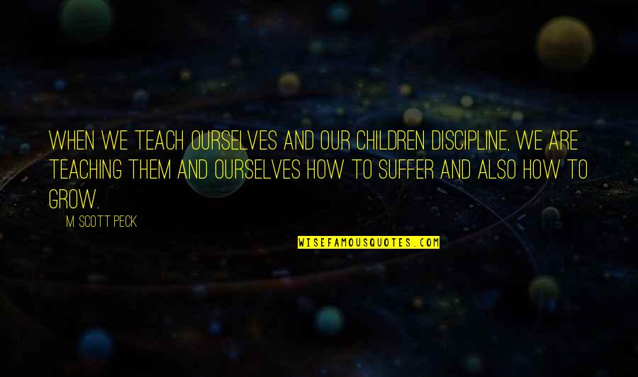 The Road Less Traveled Quotes By M. Scott Peck: When we teach ourselves and our children discipline,
