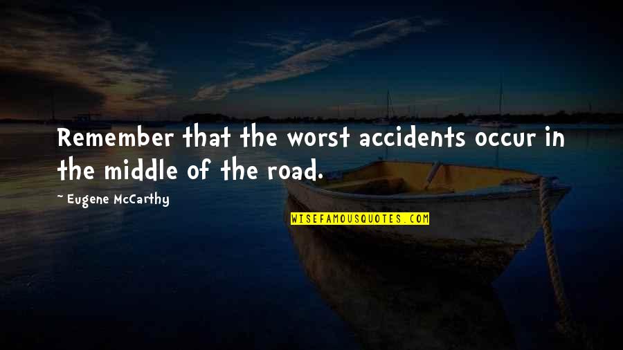 The Road Mccarthy Quotes By Eugene McCarthy: Remember that the worst accidents occur in the