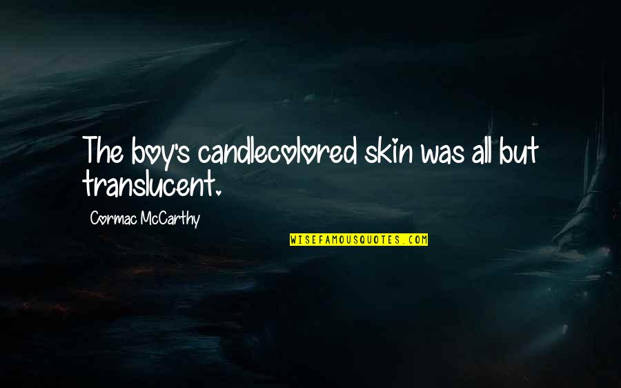 The Road Starvation Quotes By Cormac McCarthy: The boy's candlecolored skin was all but translucent.