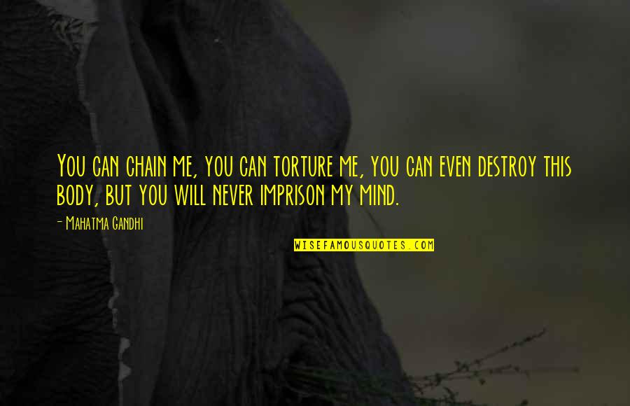 The Road To Auschwitz Quote Quotes By Mahatma Gandhi: You can chain me, you can torture me, The Road To Auschwitz Quote Quotes By Mahatma Gandhi: You can chain me, you can torture me,