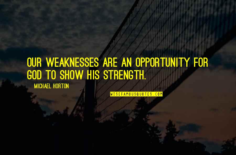 The Road To Character Quotes By Michael Horton: Our weaknesses are an opportunity for God to