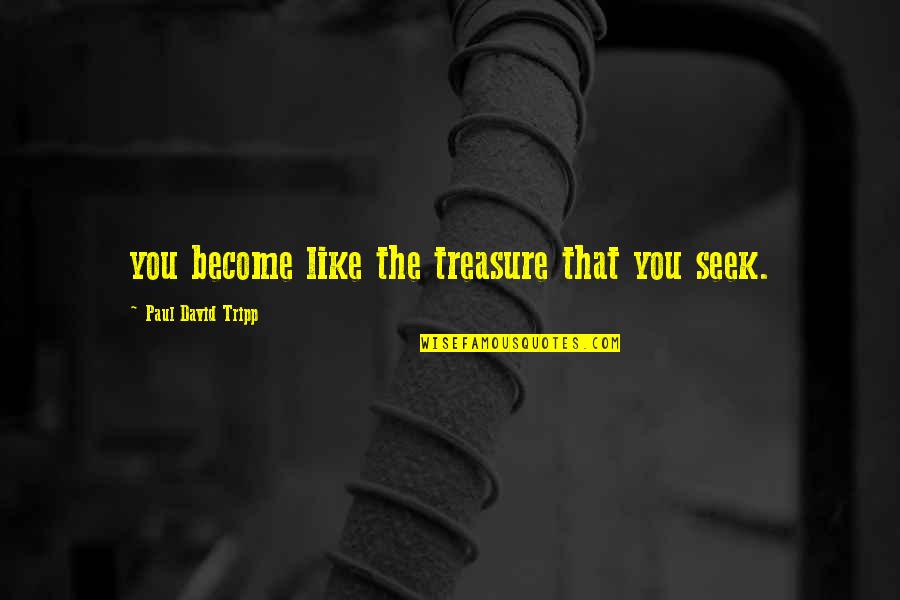 The Road To Character Quotes By Paul David Tripp: you become like the treasure that you seek.