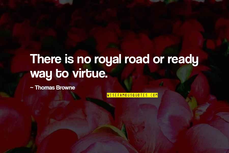The Road To Character Quotes By Thomas Browne: There is no royal road or ready way