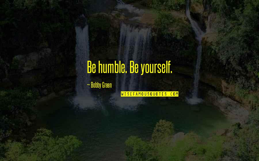 The Road To Greatness Quotes By Bobby Green: Be humble. Be yourself.