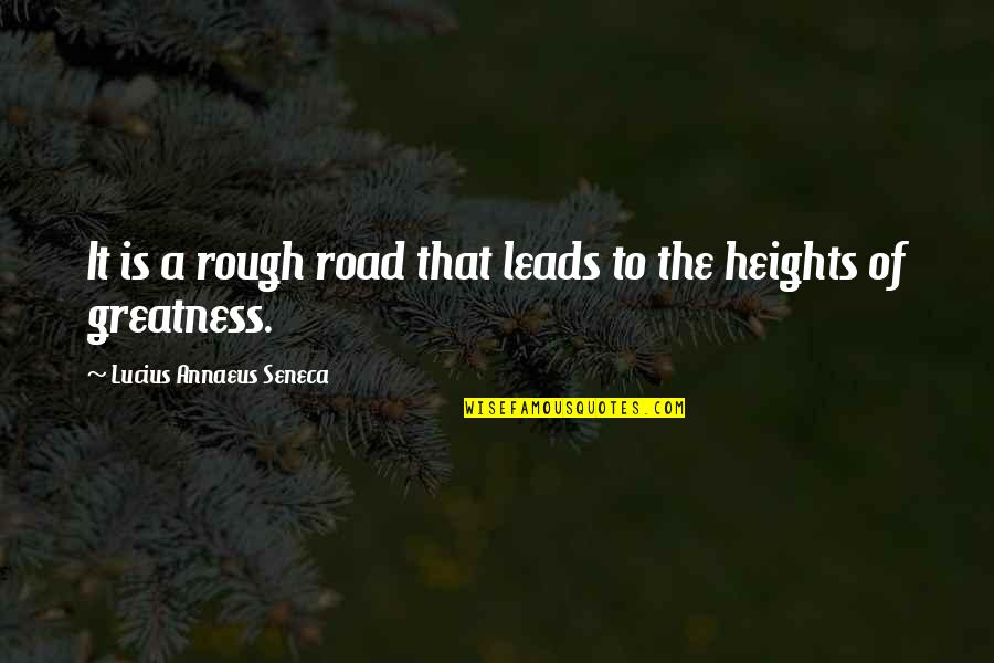 The Road To Greatness Quotes By Lucius Annaeus Seneca: It is a rough road that leads to