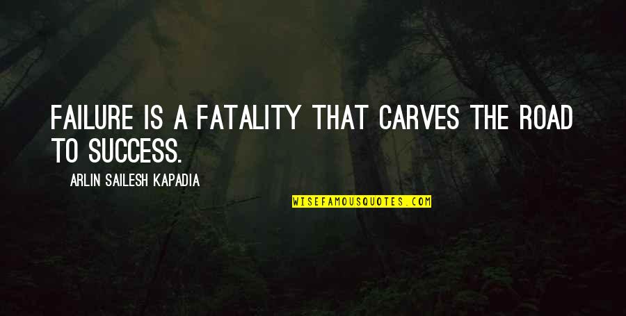 The Road To Success Quotes By Arlin Sailesh Kapadia: Failure is a fatality that carves the road