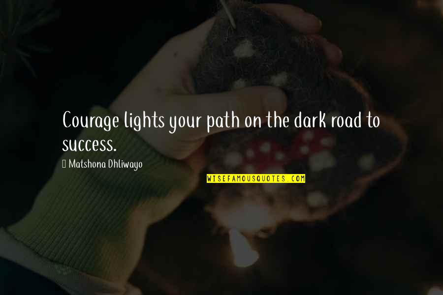 The Road To Success Quotes By Matshona Dhliwayo: Courage lights your path on the dark road