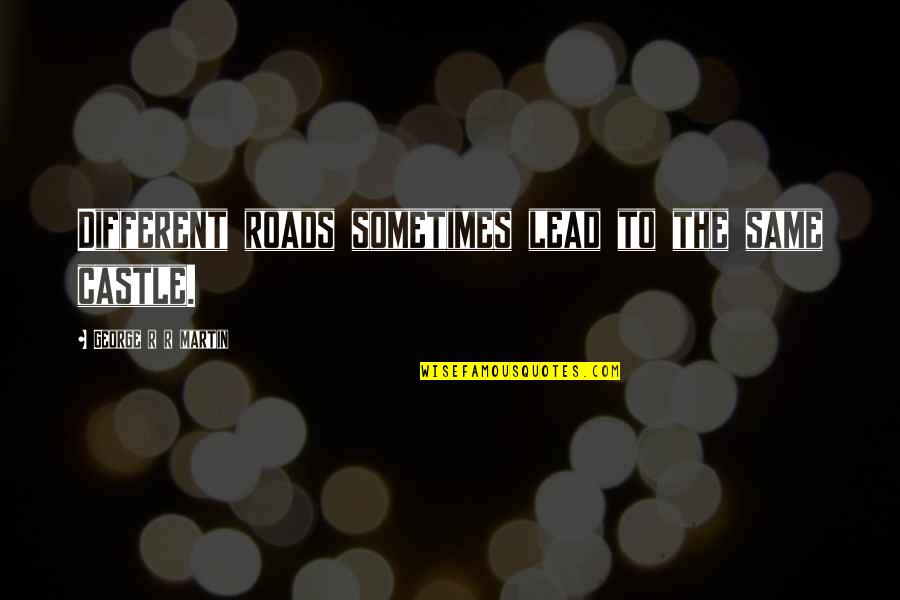 The Roads Quotes By George R R Martin: Different roads sometimes lead to the same castle.