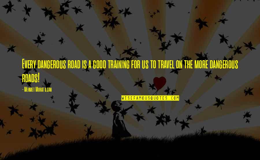 The Roads Quotes By Mehmet Murat Ildan: Every dangerous road is a good training for