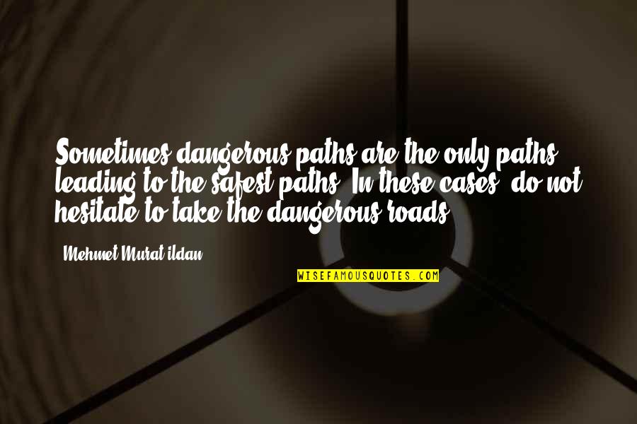 The Roads Quotes By Mehmet Murat Ildan: Sometimes dangerous paths are the only paths leading