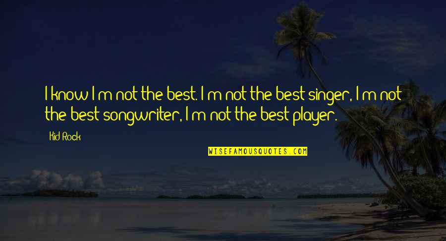 The Rock Best Quotes By Kid Rock: I know I'm not the best. I'm not The Rock Best Quotes By Kid Rock: I know I'm not the best. I'm not