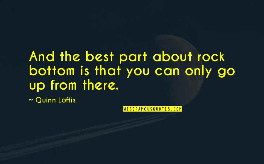 The Rock Best Quotes By Quinn Loftis: And the best part about rock bottom is