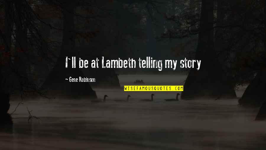 The Rock Leadership Quotes By Gene Robinson: I'll be at Lambeth telling my story