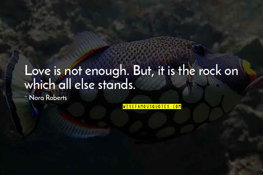 The Rock Love Quotes By Nora Roberts: Love is not enough. But, it is the