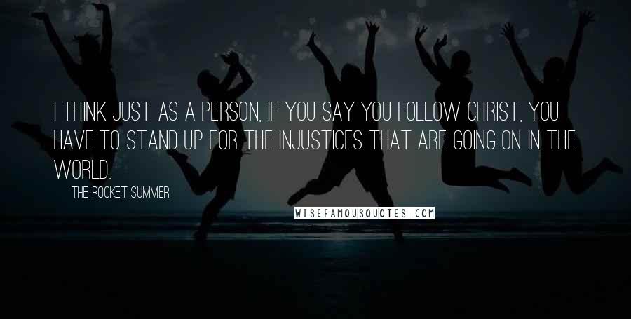 The Rocket Summer quotes: I think just as a person, if you say you follow Christ, you have to stand up for the injustices that are going on in the world.