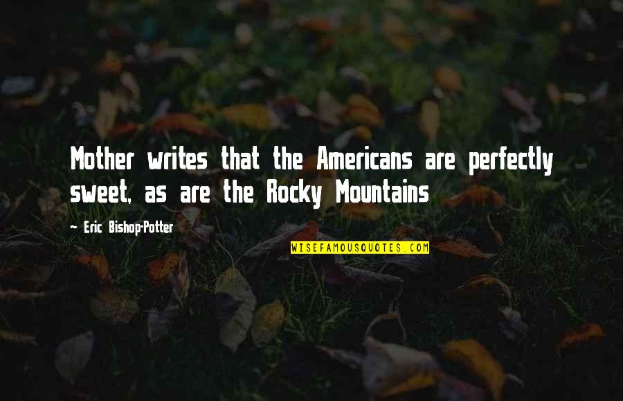 The Rocky Quotes By Eric Bishop-Potter: Mother writes that the Americans are perfectly sweet,