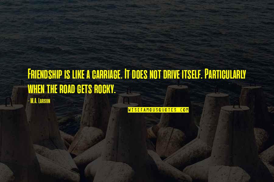 The Rocky Quotes By M.A. Larson: Friendship is like a carriage. It does not