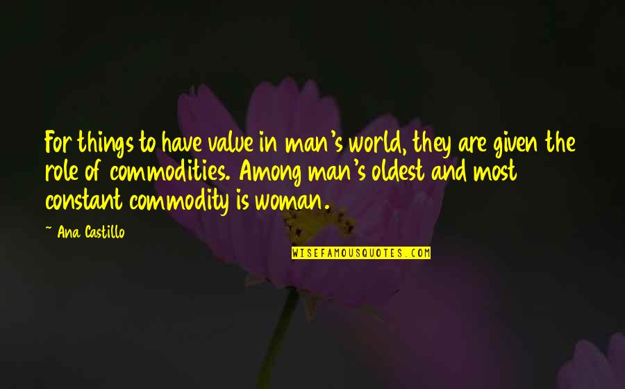 The Role Of A Man Quotes By Ana Castillo: For things to have value in man's world,