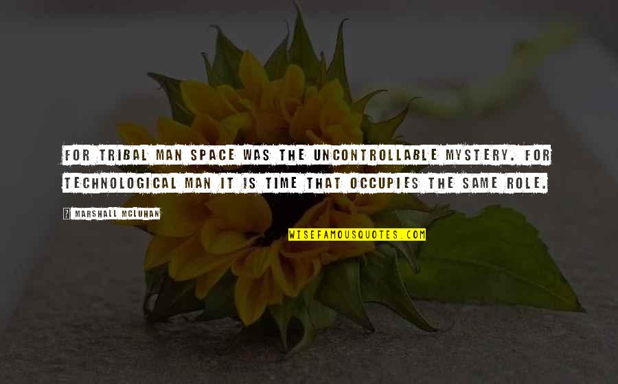 The Role Of A Man Quotes By Marshall McLuhan: For tribal man space was the uncontrollable mystery.