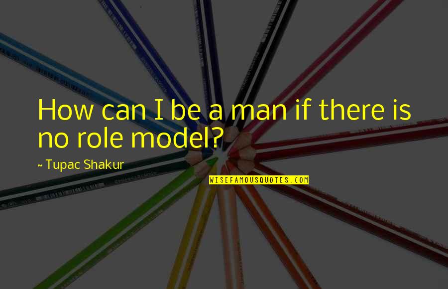 The Role Of A Man Quotes By Tupac Shakur: How can I be a man if there