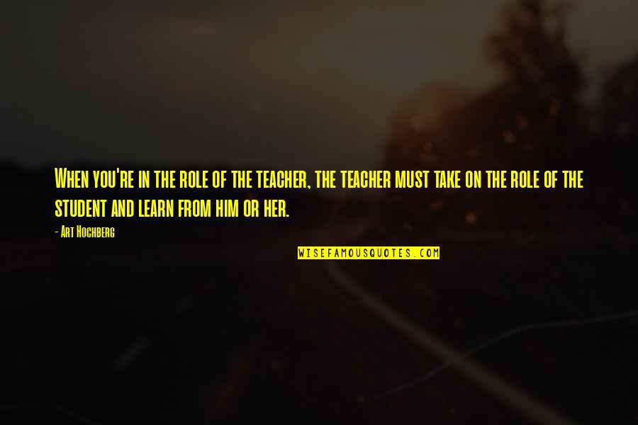 The Role Of A Teacher Quotes By Art Hochberg: When you're in the role of the teacher, The Role Of A Teacher Quotes By Art Hochberg: When you're in the role of the teacher,