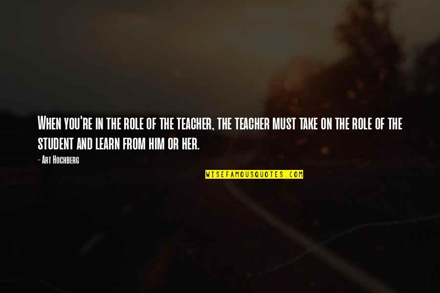 The Role Of Art Quotes By Art Hochberg: When you're in the role of the teacher,
