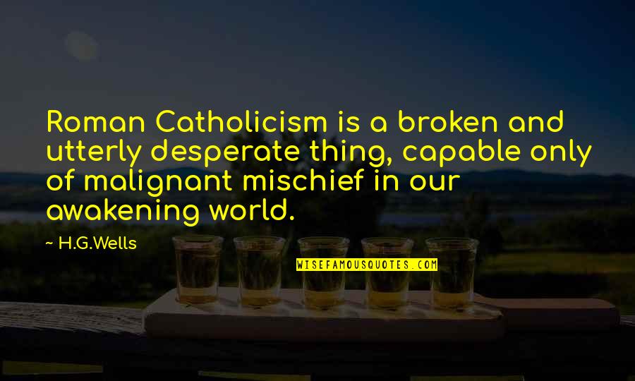 The Roman Catholic Church Quotes By H.G.Wells: Roman Catholicism is a broken and utterly desperate