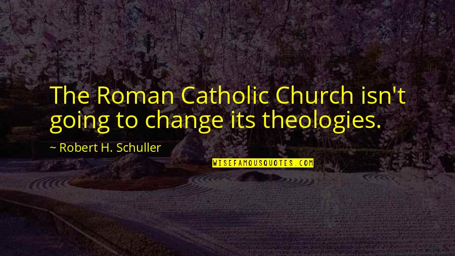 The Roman Catholic Church Quotes By Robert H. Schuller: The Roman Catholic Church isn't going to change