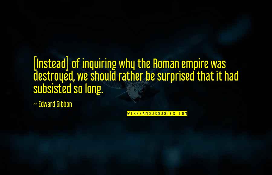 The Roman Empire Quotes By Edward Gibbon: [Instead] of inquiring why the Roman empire was